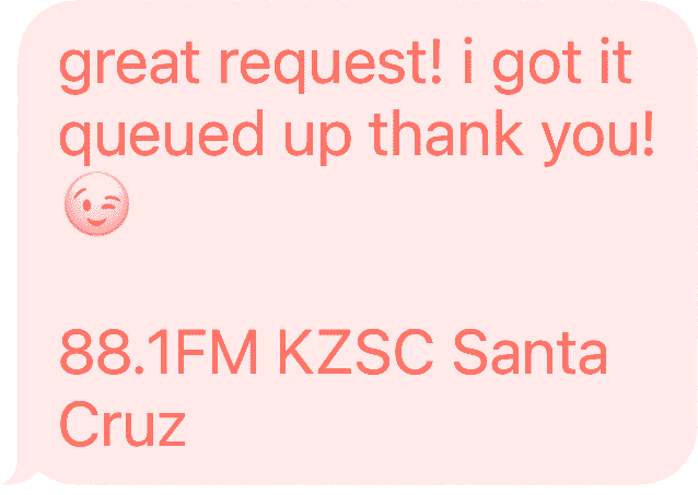 Text message from KZSC DJ: great request! i got it queued up thank you!